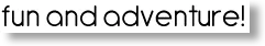 Graphic that says "fun and adventure!"
