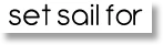 Graphic that says "set sail for"