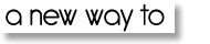 Graphic that says "a new way to"